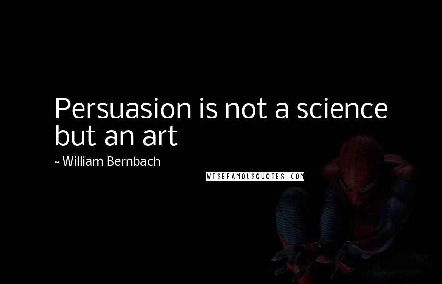 William Bernbach Quotes: Persuasion is not a science but an art