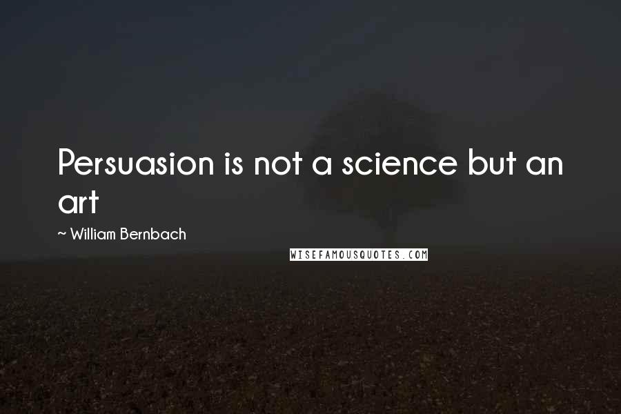 William Bernbach Quotes: Persuasion is not a science but an art