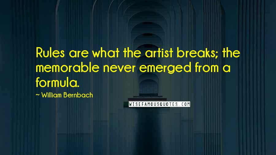 William Bernbach Quotes: Rules are what the artist breaks; the memorable never emerged from a formula.