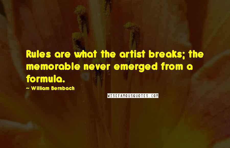 William Bernbach Quotes: Rules are what the artist breaks; the memorable never emerged from a formula.