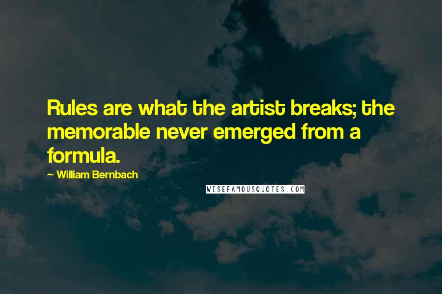 William Bernbach Quotes: Rules are what the artist breaks; the memorable never emerged from a formula.