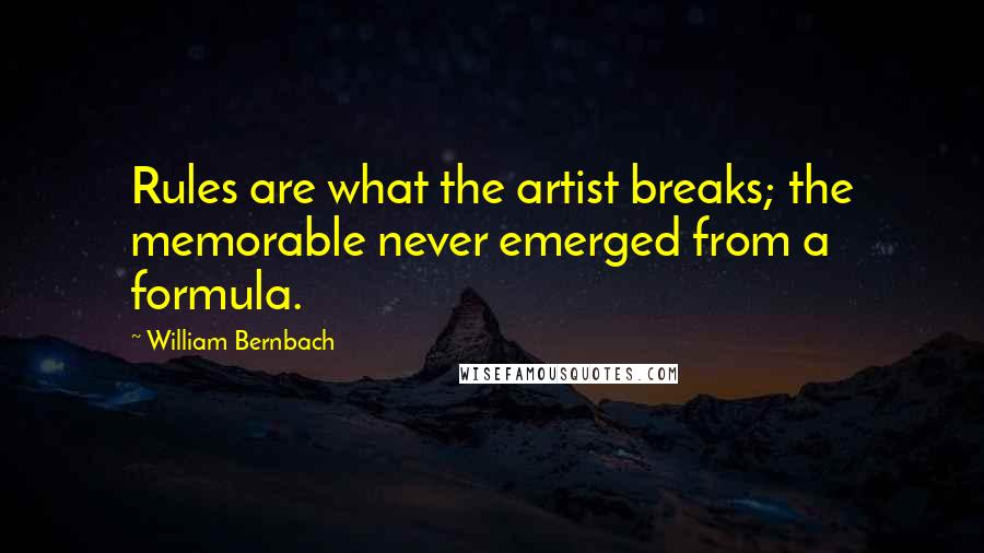 William Bernbach Quotes: Rules are what the artist breaks; the memorable never emerged from a formula.