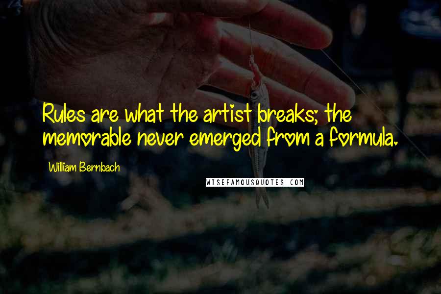 William Bernbach Quotes: Rules are what the artist breaks; the memorable never emerged from a formula.