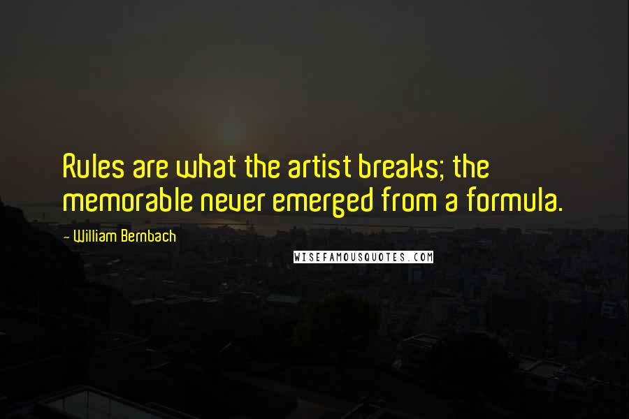 William Bernbach Quotes: Rules are what the artist breaks; the memorable never emerged from a formula.