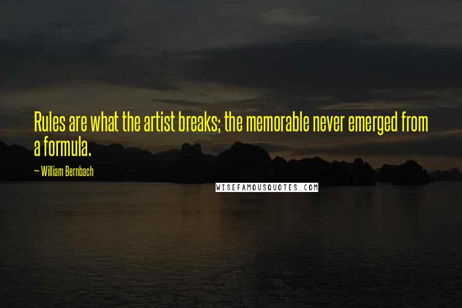 William Bernbach Quotes: Rules are what the artist breaks; the memorable never emerged from a formula.