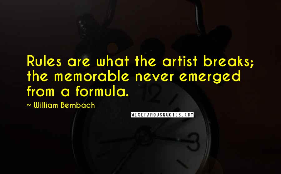 William Bernbach Quotes: Rules are what the artist breaks; the memorable never emerged from a formula.