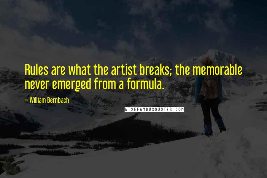 William Bernbach Quotes: Rules are what the artist breaks; the memorable never emerged from a formula.