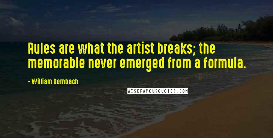 William Bernbach Quotes: Rules are what the artist breaks; the memorable never emerged from a formula.