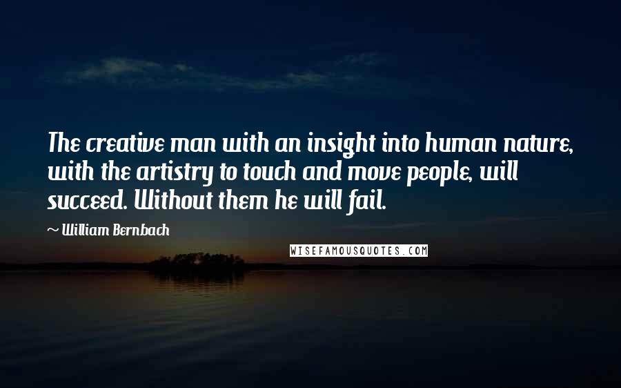 William Bernbach Quotes: The creative man with an insight into human nature, with the artistry to touch and move people, will succeed. Without them he will fail.