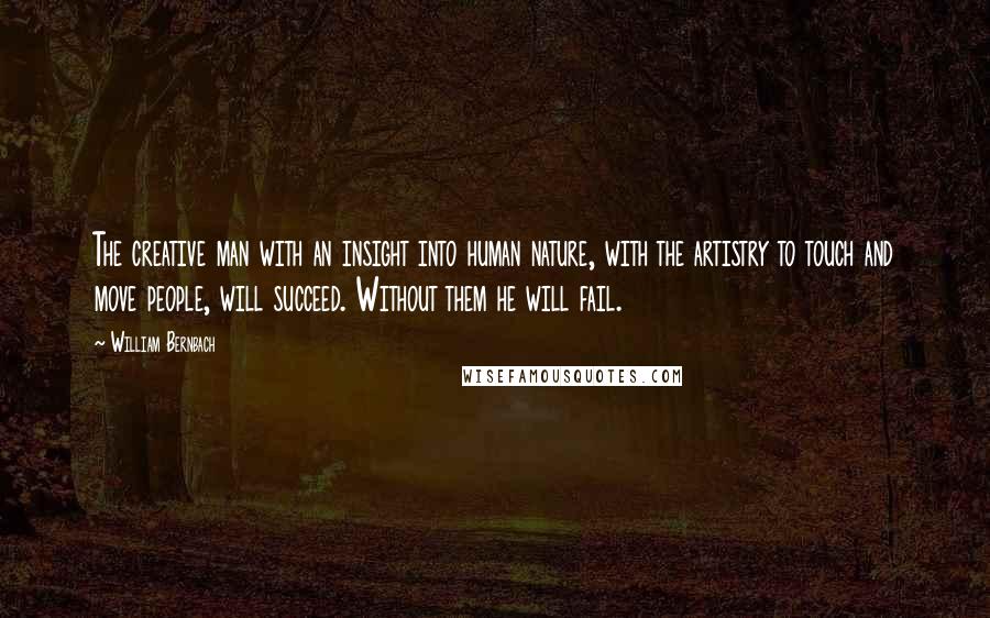 William Bernbach Quotes: The creative man with an insight into human nature, with the artistry to touch and move people, will succeed. Without them he will fail.