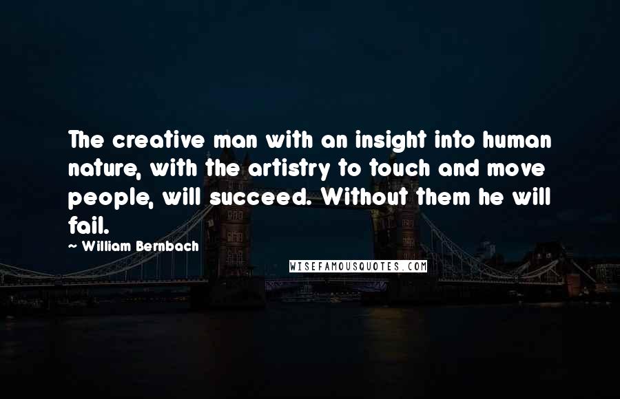 William Bernbach Quotes: The creative man with an insight into human nature, with the artistry to touch and move people, will succeed. Without them he will fail.