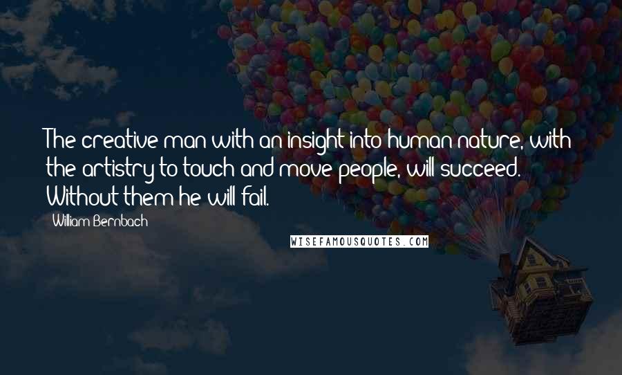 William Bernbach Quotes: The creative man with an insight into human nature, with the artistry to touch and move people, will succeed. Without them he will fail.