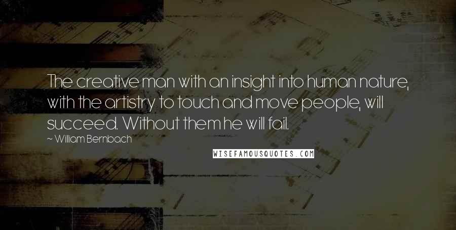 William Bernbach Quotes: The creative man with an insight into human nature, with the artistry to touch and move people, will succeed. Without them he will fail.
