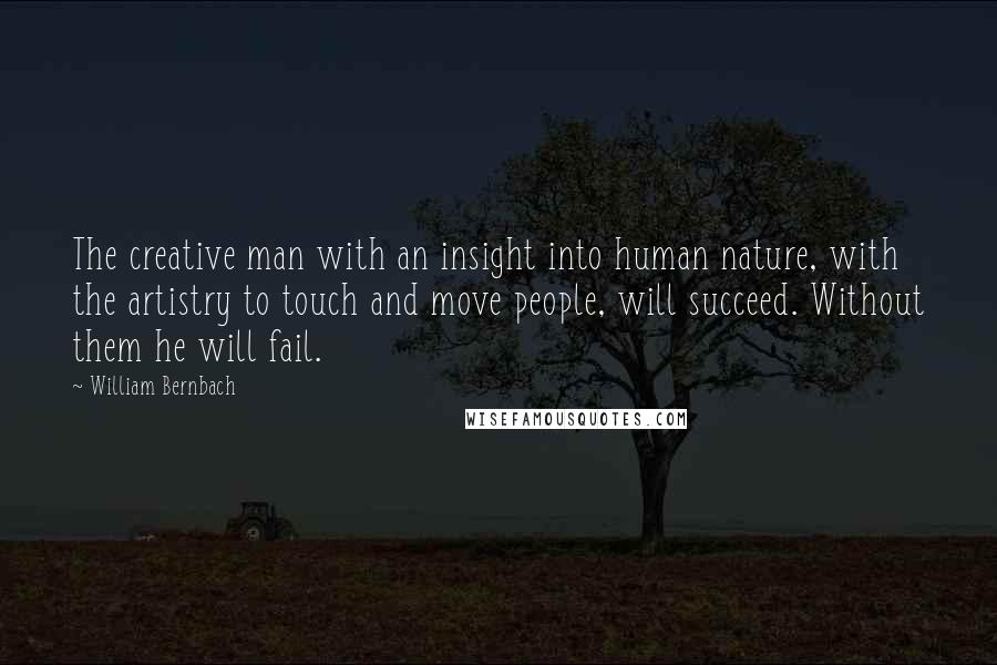 William Bernbach Quotes: The creative man with an insight into human nature, with the artistry to touch and move people, will succeed. Without them he will fail.