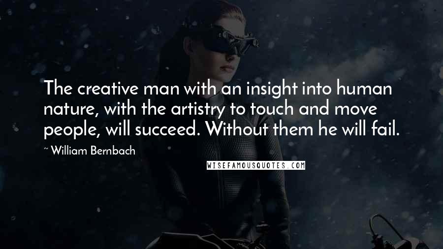 William Bernbach Quotes: The creative man with an insight into human nature, with the artistry to touch and move people, will succeed. Without them he will fail.