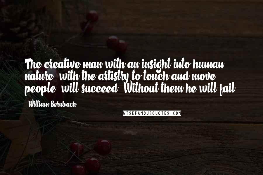 William Bernbach Quotes: The creative man with an insight into human nature, with the artistry to touch and move people, will succeed. Without them he will fail.
