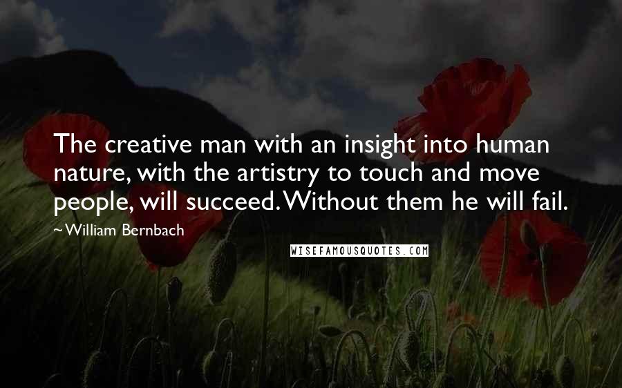 William Bernbach Quotes: The creative man with an insight into human nature, with the artistry to touch and move people, will succeed. Without them he will fail.