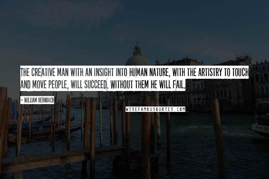 William Bernbach Quotes: The creative man with an insight into human nature, with the artistry to touch and move people, will succeed. Without them he will fail.