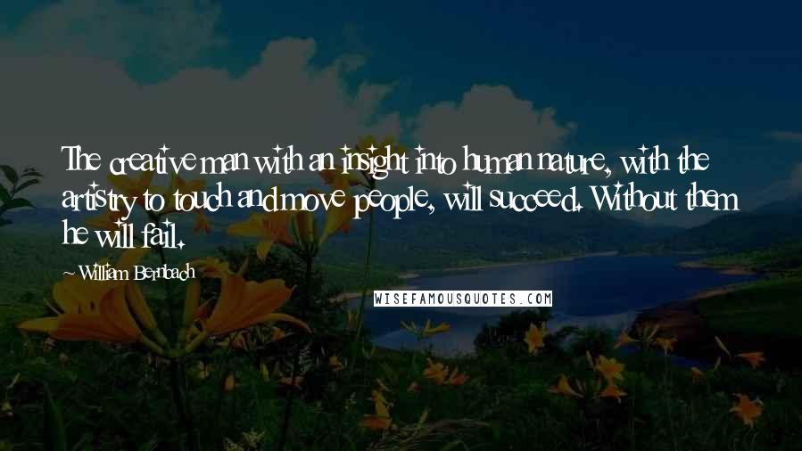 William Bernbach Quotes: The creative man with an insight into human nature, with the artistry to touch and move people, will succeed. Without them he will fail.