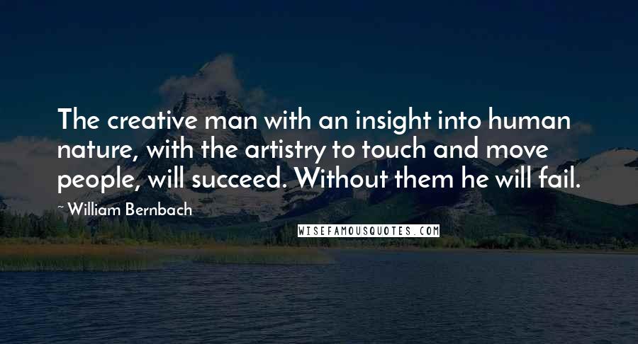 William Bernbach Quotes: The creative man with an insight into human nature, with the artistry to touch and move people, will succeed. Without them he will fail.