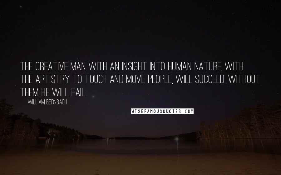 William Bernbach Quotes: The creative man with an insight into human nature, with the artistry to touch and move people, will succeed. Without them he will fail.