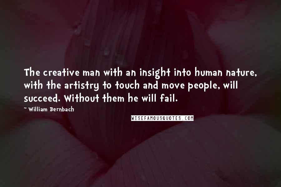 William Bernbach Quotes: The creative man with an insight into human nature, with the artistry to touch and move people, will succeed. Without them he will fail.