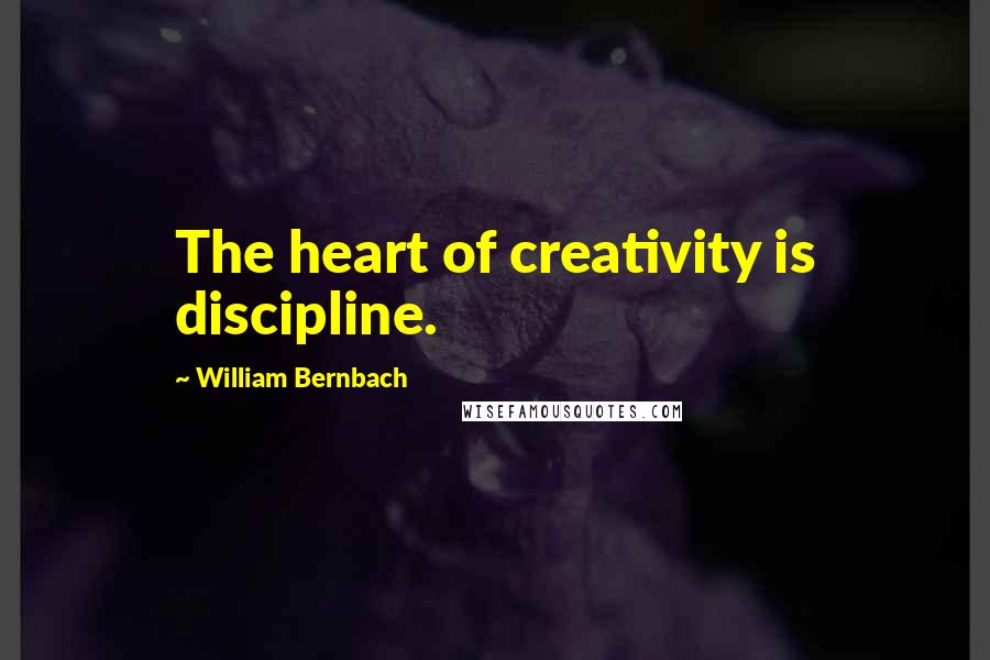 William Bernbach Quotes: The heart of creativity is discipline.