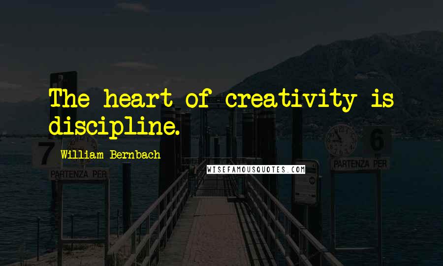 William Bernbach Quotes: The heart of creativity is discipline.