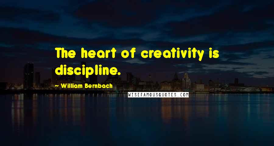 William Bernbach Quotes: The heart of creativity is discipline.