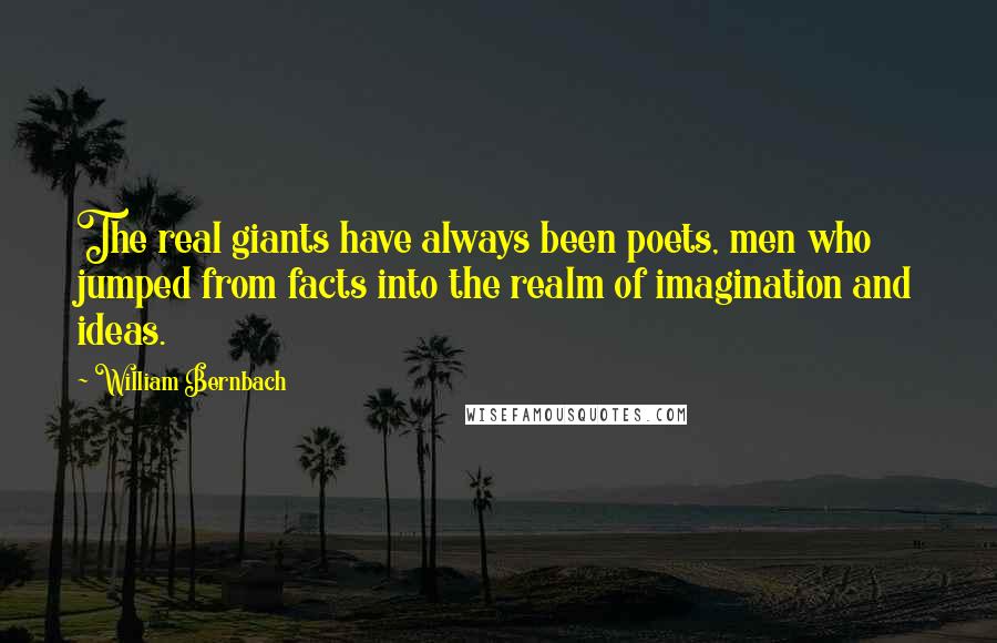 William Bernbach Quotes: The real giants have always been poets, men who jumped from facts into the realm of imagination and ideas.