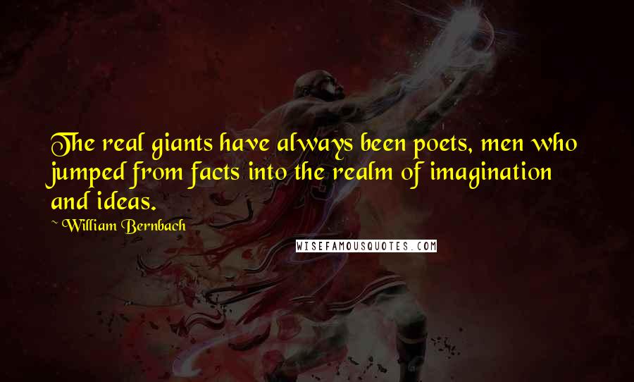 William Bernbach Quotes: The real giants have always been poets, men who jumped from facts into the realm of imagination and ideas.