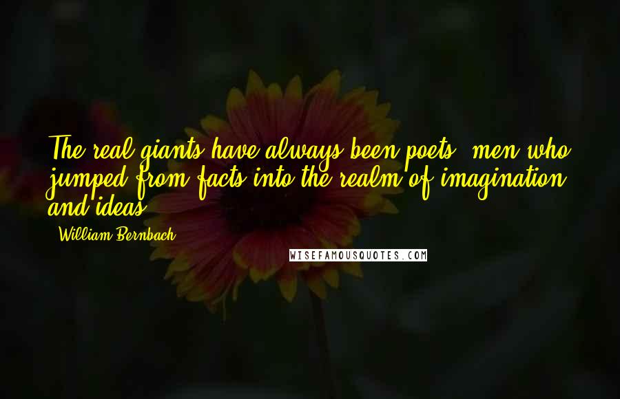 William Bernbach Quotes: The real giants have always been poets, men who jumped from facts into the realm of imagination and ideas.