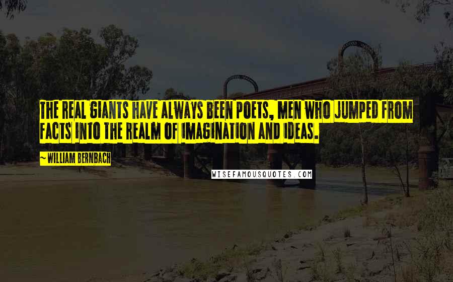 William Bernbach Quotes: The real giants have always been poets, men who jumped from facts into the realm of imagination and ideas.