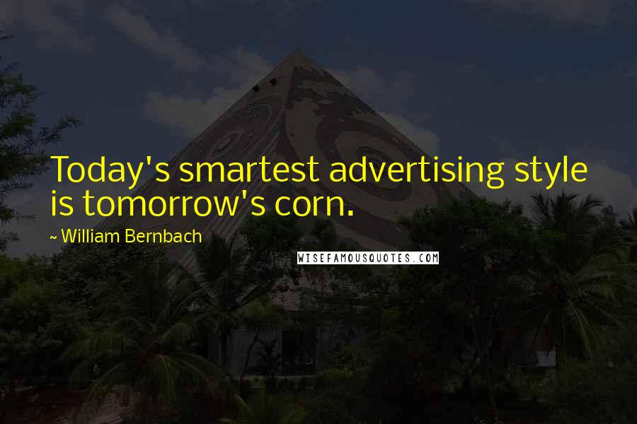 William Bernbach Quotes: Today's smartest advertising style is tomorrow's corn.