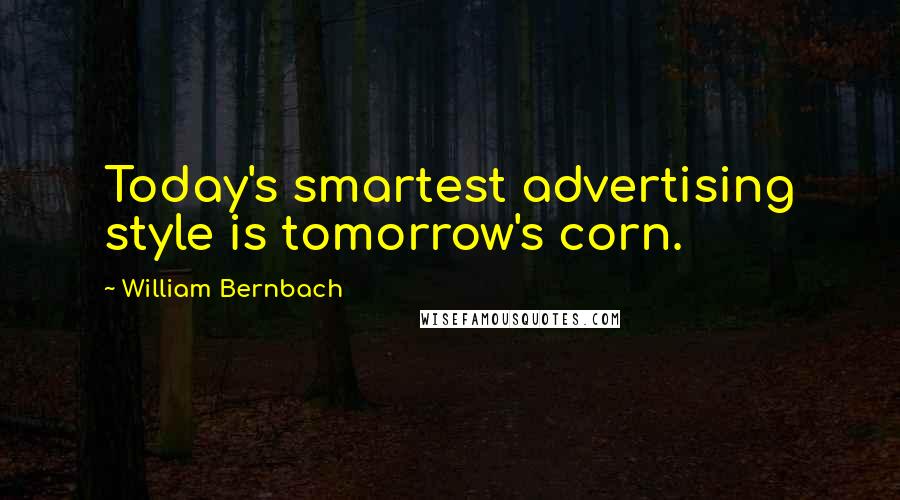 William Bernbach Quotes: Today's smartest advertising style is tomorrow's corn.