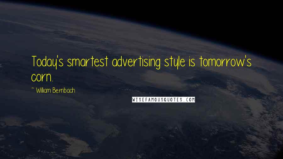 William Bernbach Quotes: Today's smartest advertising style is tomorrow's corn.