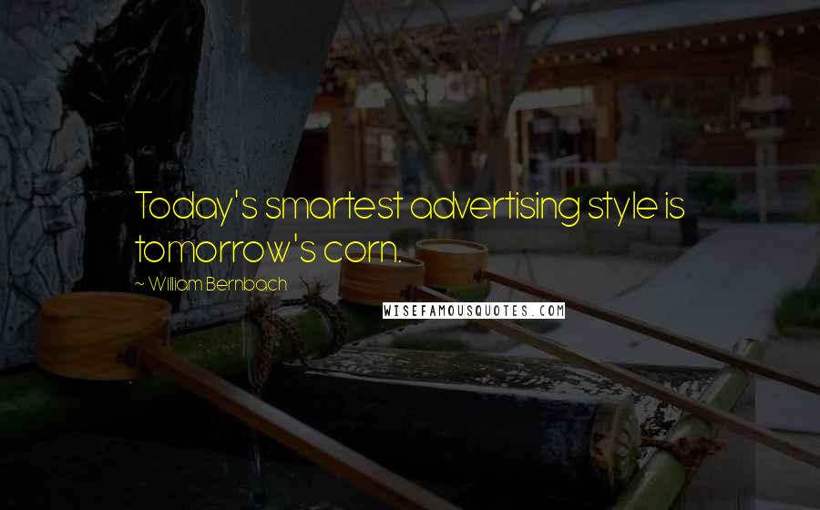 William Bernbach Quotes: Today's smartest advertising style is tomorrow's corn.