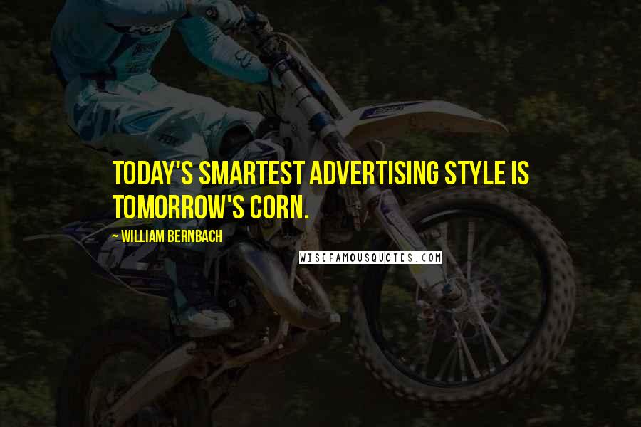 William Bernbach Quotes: Today's smartest advertising style is tomorrow's corn.