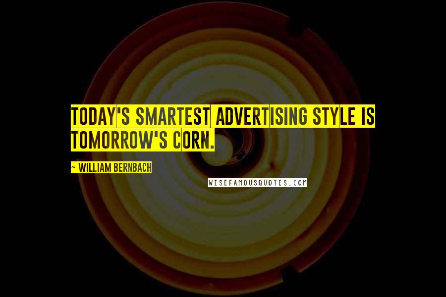 William Bernbach Quotes: Today's smartest advertising style is tomorrow's corn.