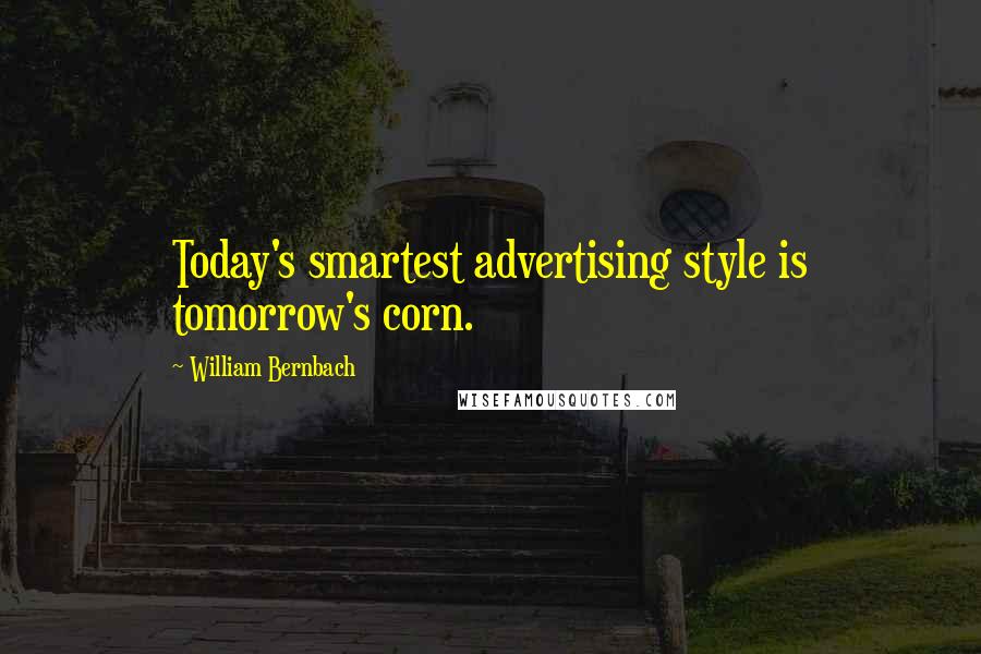 William Bernbach Quotes: Today's smartest advertising style is tomorrow's corn.