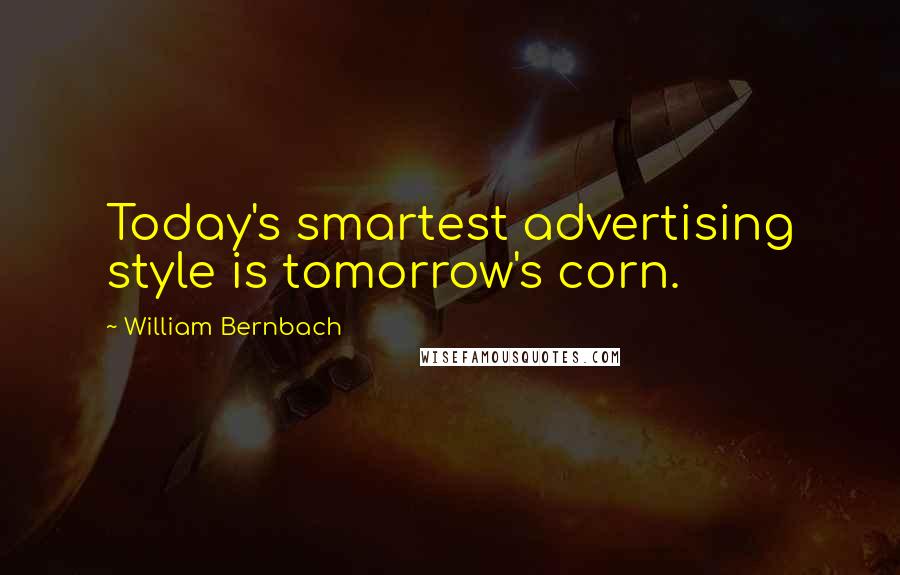 William Bernbach Quotes: Today's smartest advertising style is tomorrow's corn.