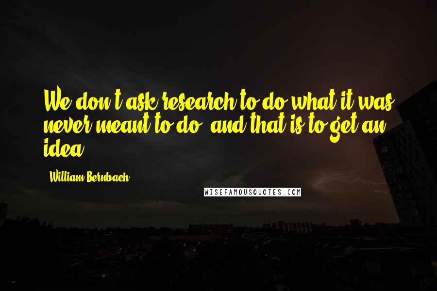 William Bernbach Quotes: We don't ask research to do what it was never meant to do, and that is to get an idea.