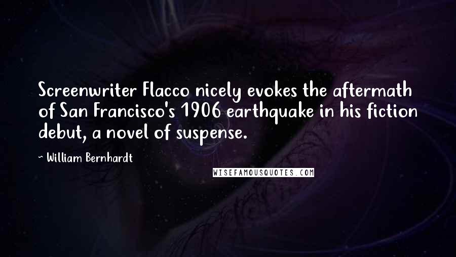 William Bernhardt Quotes: Screenwriter Flacco nicely evokes the aftermath of San Francisco's 1906 earthquake in his fiction debut, a novel of suspense.