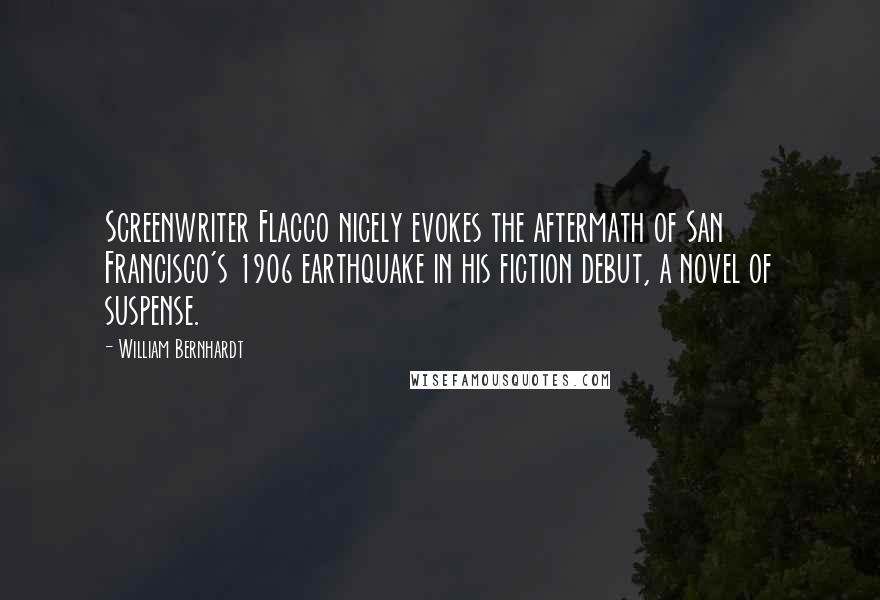 William Bernhardt Quotes: Screenwriter Flacco nicely evokes the aftermath of San Francisco's 1906 earthquake in his fiction debut, a novel of suspense.