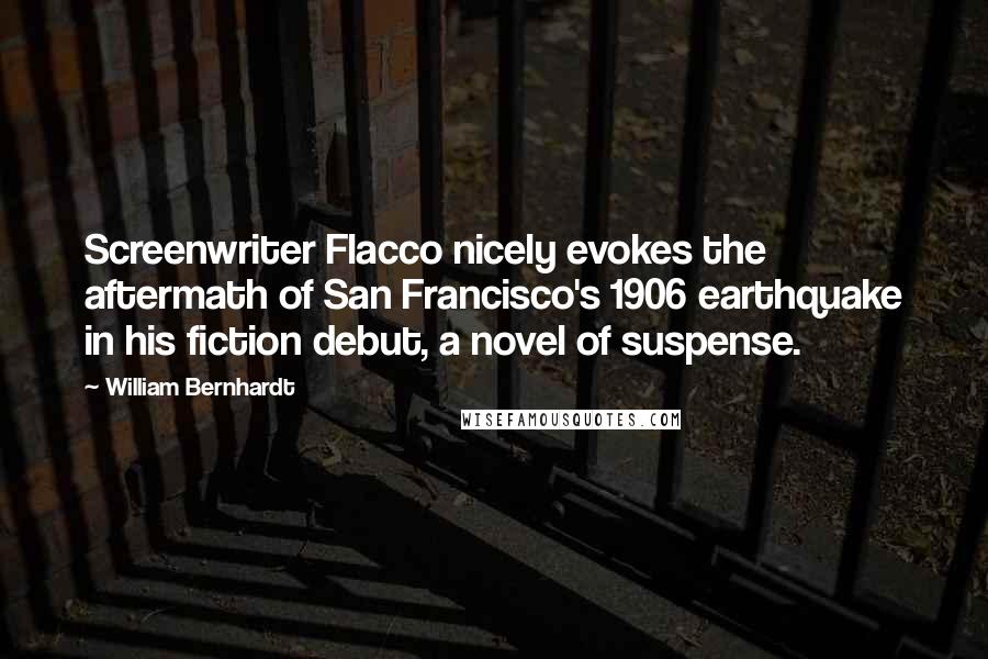 William Bernhardt Quotes: Screenwriter Flacco nicely evokes the aftermath of San Francisco's 1906 earthquake in his fiction debut, a novel of suspense.