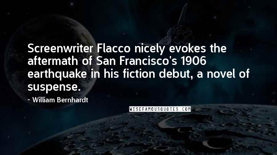 William Bernhardt Quotes: Screenwriter Flacco nicely evokes the aftermath of San Francisco's 1906 earthquake in his fiction debut, a novel of suspense.