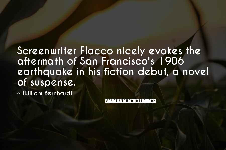 William Bernhardt Quotes: Screenwriter Flacco nicely evokes the aftermath of San Francisco's 1906 earthquake in his fiction debut, a novel of suspense.