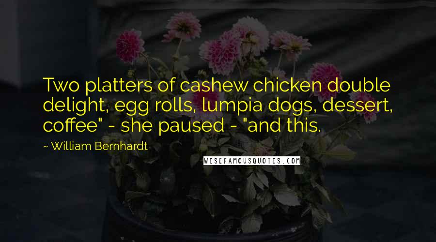William Bernhardt Quotes: Two platters of cashew chicken double delight, egg rolls, lumpia dogs, dessert, coffee" - she paused - "and this.