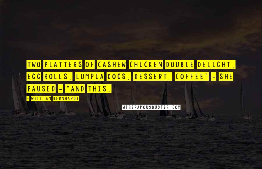 William Bernhardt Quotes: Two platters of cashew chicken double delight, egg rolls, lumpia dogs, dessert, coffee" - she paused - "and this.