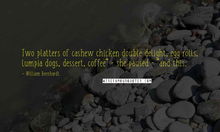 William Bernhardt Quotes: Two platters of cashew chicken double delight, egg rolls, lumpia dogs, dessert, coffee" - she paused - "and this.